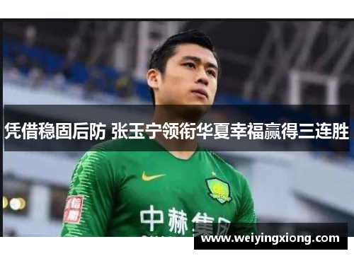 凭借稳固后防 张玉宁领衔华夏幸福赢得三连胜