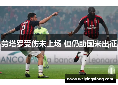 劳塔罗受伤未上场 但仍助国米出征